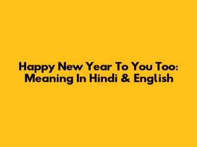 Happy New Year To You Too: Meaning In Hindi & English