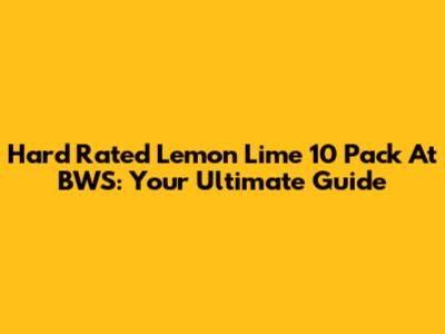 Hard Rated Lemon Lime 10 Pack At BWS: Your Ultimate Guide
