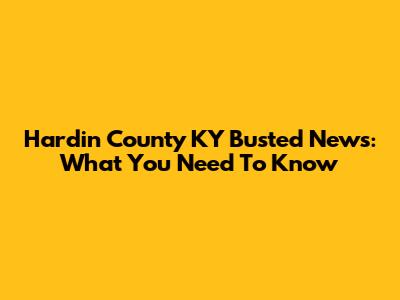 Hardin County KY Busted News: What You Need To Know