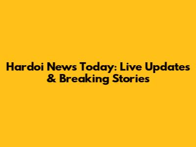 Hardoi News Today: Live Updates & Breaking Stories