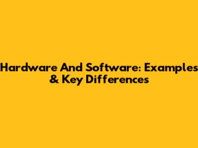 Hardware And Software: Examples & Key Differences