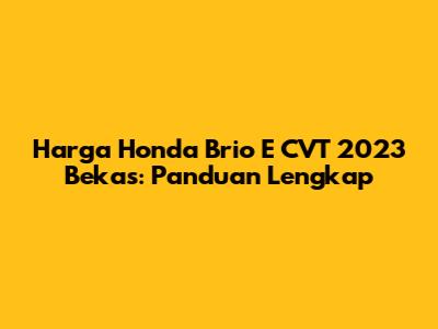 Harga Honda Brio E CVT 2023 Bekas: Panduan Lengkap