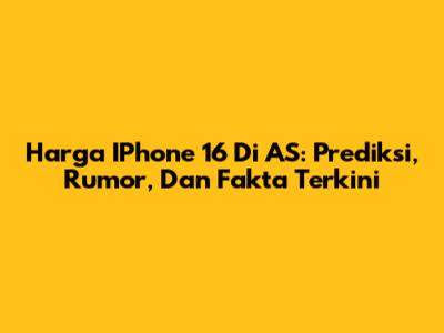 Harga IPhone 16 Di AS: Prediksi, Rumor, Dan Fakta Terkini