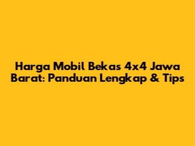Harga Mobil Bekas 4x4 Jawa Barat: Panduan Lengkap & Tips