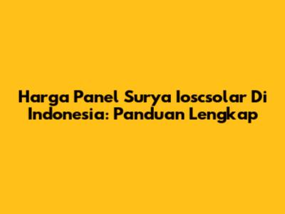 Harga Panel Surya Ioscsolar Di Indonesia: Panduan Lengkap