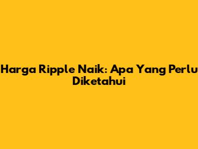 Harga Ripple Naik: Apa Yang Perlu Diketahui