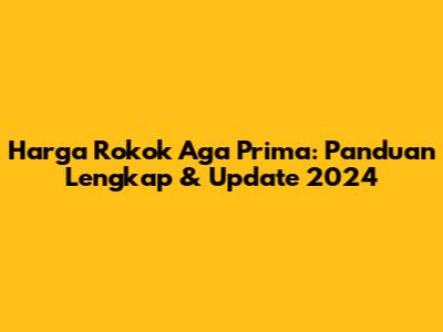 Harga Rokok Aga Prima: Panduan Lengkap & Update 2024