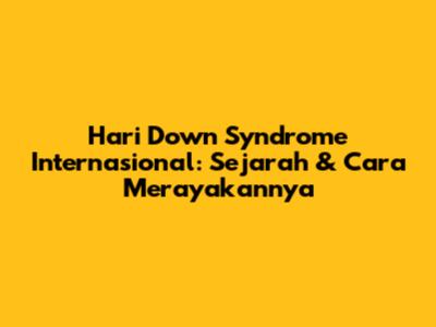 Hari Down Syndrome Internasional: Sejarah & Cara Merayakannya