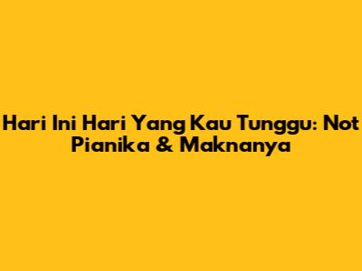 Hari Ini Hari Yang Kau Tunggu: Not Pianika & Maknanya