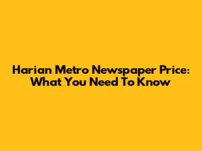 Harian Metro Newspaper Price: What You Need To Know