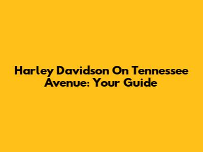 Harley Davidson On Tennessee Avenue: Your Guide