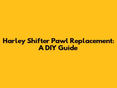 Harley Shifter Pawl Replacement: A DIY Guide