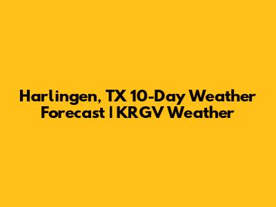 Harlingen, TX 10-Day Weather Forecast | KRGV Weather