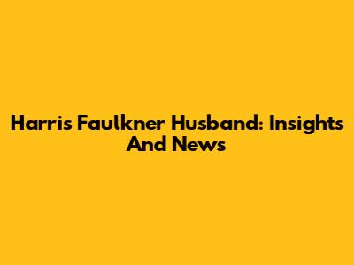 Harris Faulkner Husband: Insights And News
