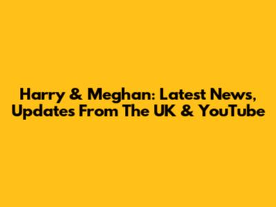 Harry & Meghan: Latest News, Updates From The UK & YouTube