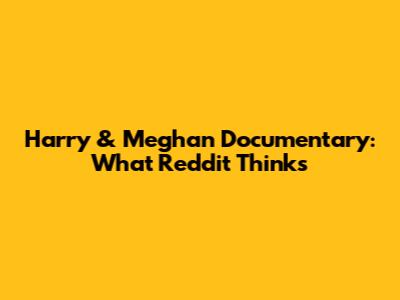 Harry & Meghan Documentary: What Reddit Thinks