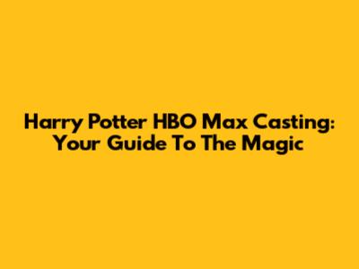 Harry Potter HBO Max Casting: Your Guide To The Magic