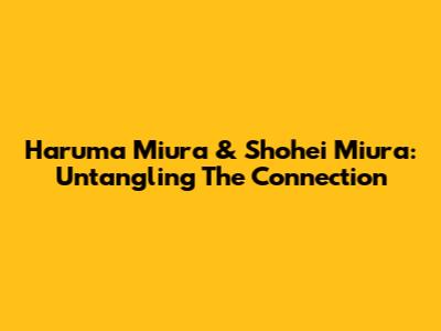 Haruma Miura & Shohei Miura: Untangling The Connection