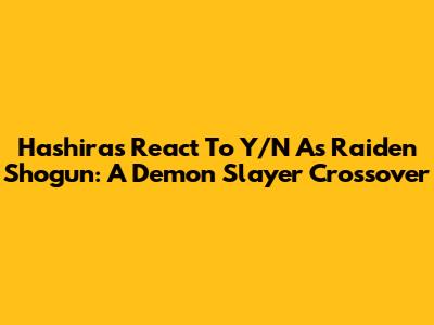 Hashiras React To Y/N As Raiden Shogun: A Demon Slayer Crossover