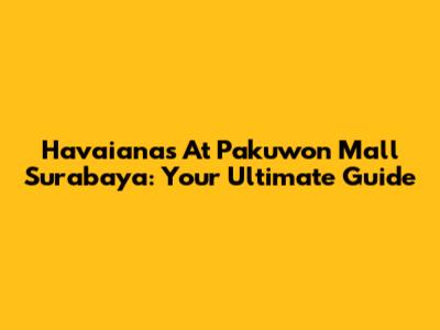 Havaianas At Pakuwon Mall Surabaya: Your Ultimate Guide