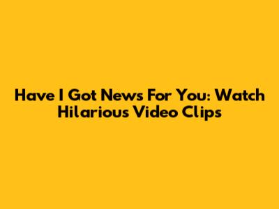 Have I Got News For You: Watch Hilarious Video Clips