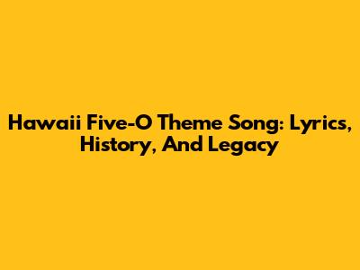 Hawaii Five-O Theme Song: Lyrics, History, And Legacy