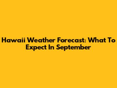Hawaii Weather Forecast: What To Expect In September