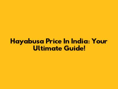 Hayabusa Price In India: Your Ultimate Guide!