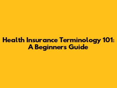 Health Insurance Terminology 101: A Beginner's Guide