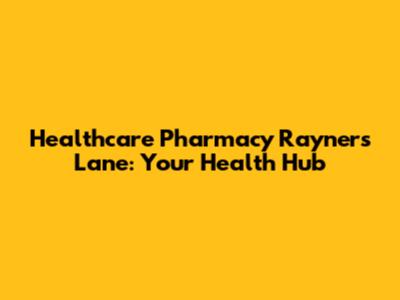Healthcare Pharmacy Rayners Lane: Your Health Hub