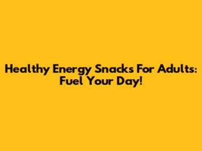 Healthy Energy Snacks For Adults: Fuel Your Day!