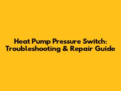 Heat Pump Pressure Switch: Troubleshooting & Repair Guide