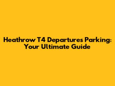 Heathrow T4 Departures Parking: Your Ultimate Guide