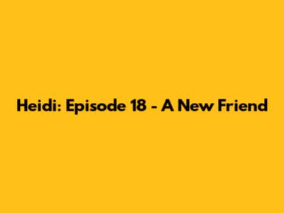 Heidi: Episode 18 - A New Friend