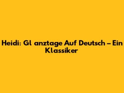 Heidi: Gl
anztage Auf Deutsch – Ein Klassiker