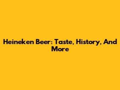 Heineken Beer: Taste, History, And More