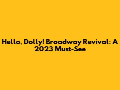 Hello, Dolly! Broadway Revival: A 2023 Must-See