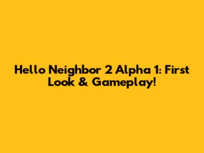 Hello Neighbor 2 Alpha 1: First Look & Gameplay!