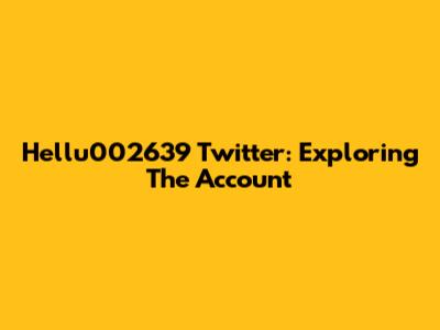 Hellu002639 Twitter: Exploring The Account