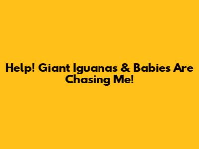 Help! Giant Iguanas & Babies Are Chasing Me!