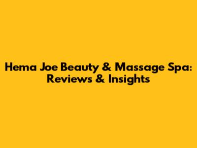 Hema Joe Beauty & Massage Spa: Reviews & Insights