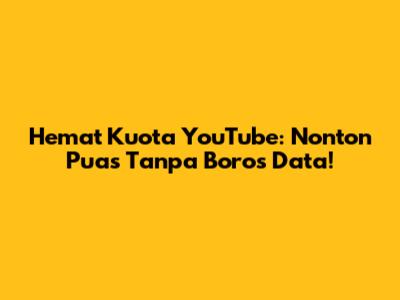 Hemat Kuota YouTube: Nonton Puas Tanpa Boros Data!