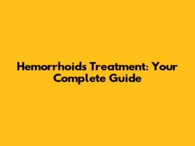 Hemorrhoids Treatment: Your Complete Guide