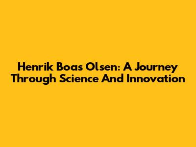 Henrik Boas Olsen: A Journey Through Science And Innovation