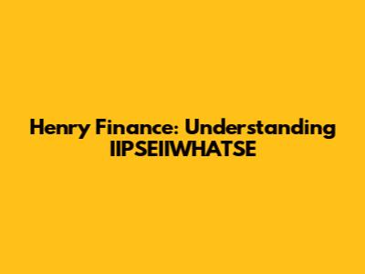 Henry Finance: Understanding IIPSEIIWHATSE