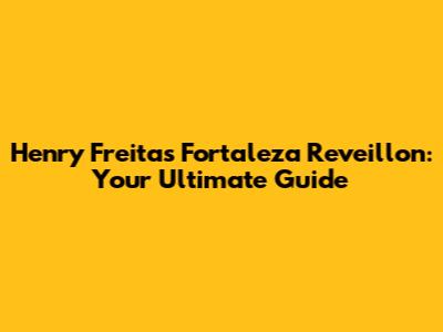 Henry Freitas Fortaleza Reveillon: Your Ultimate Guide