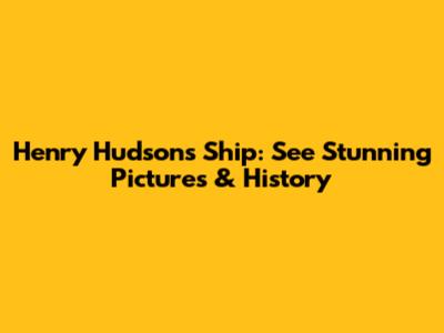 Henry Hudson's Ship: See Stunning Pictures & History