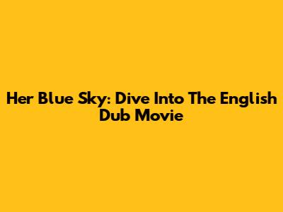 Her Blue Sky: Dive Into The English Dub Movie