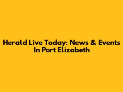 Herald Live Today: News & Events In Port Elizabeth