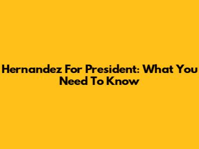 Hernandez For President: What You Need To Know